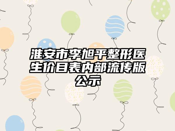 淮安市李旭平整形医生价目表内部流传版公示