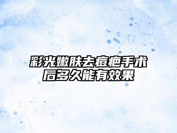 彩光嫩肤去痘疤手术后多久能有效果