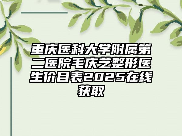 重庆医科大学附属第二医院毛庆芝整形医生价目表2025在线获取