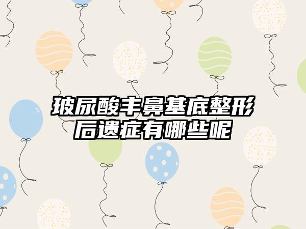 玻尿酸丰鼻基底整形后遗症有哪些呢