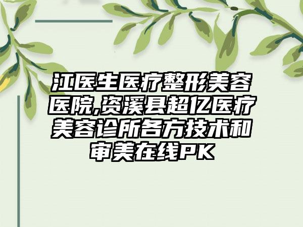 江医生医疗整形美容医院,资溪县超亿医疗美容诊所各方技术和审美在线PK