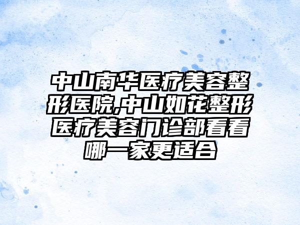 中山南华医疗美容整形医院,中山如花整形医疗美容门诊部看看哪一家更适合