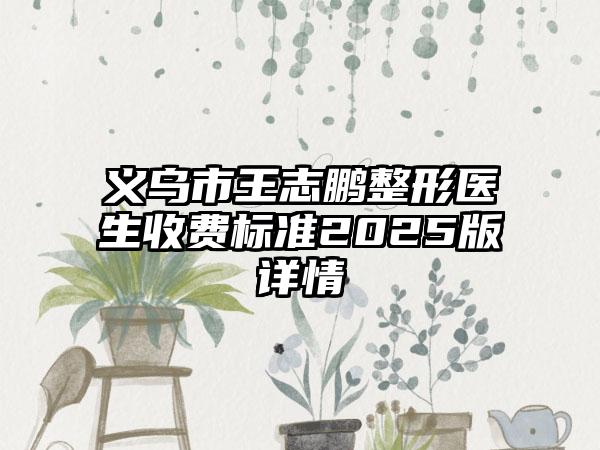 义乌市王志鹏整形医生收费标准2025版详情