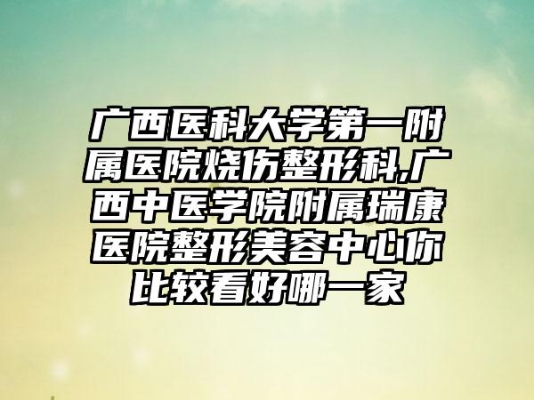 广西医科大学第一附属医院烧伤整形科,广西中医学院附属瑞康医院整形美容中心你比较看好哪一家