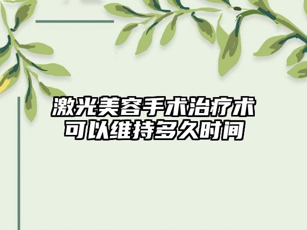 激光美容手术治疗术可以维持多久时间