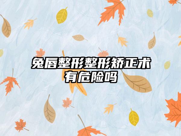 兔唇整形整形矫正术有危险吗