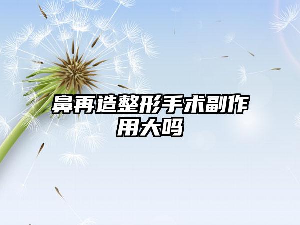 鼻再造整形手术副作用大吗