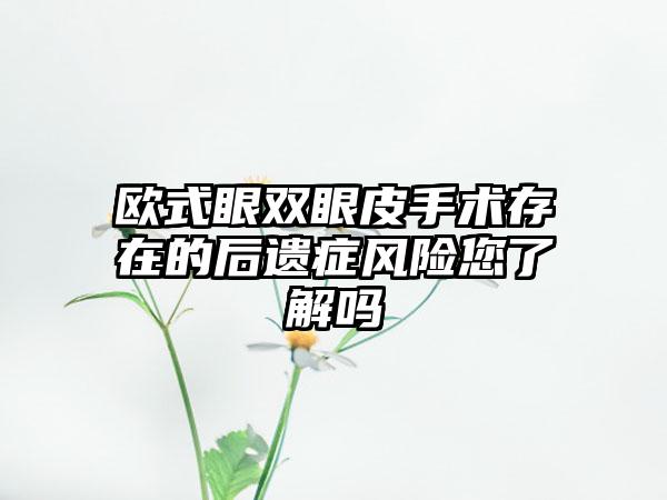 欧式眼双眼皮手术存在的后遗症风险您了解吗