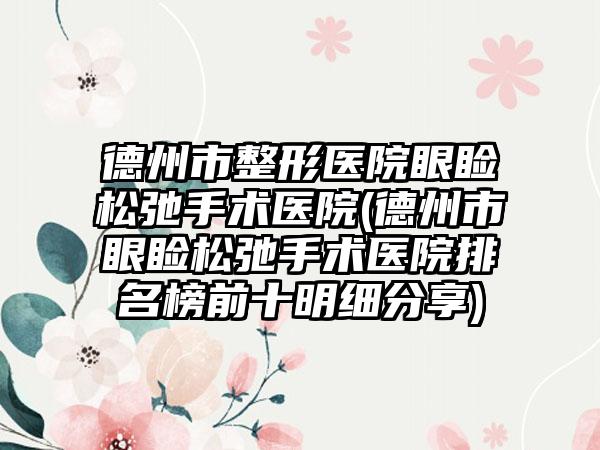 德州市整形医院眼睑松弛手术医院(德州市眼睑松弛手术医院排名榜前十明细分享)