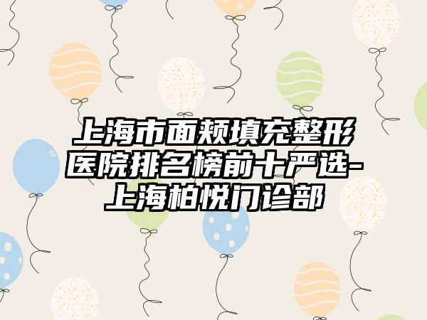 上海市面颊填充整形医院排名榜前十严选-上海柏悦门诊部