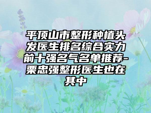平顶山市整形种植头发医生排名综合实力前十强名气名单推荐-栗忠强整形医生也在其中
