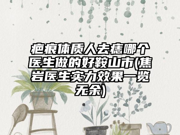 疤痕体质人去痣哪个医生做的好鞍山市(焦岩医生实力效果一览无余)