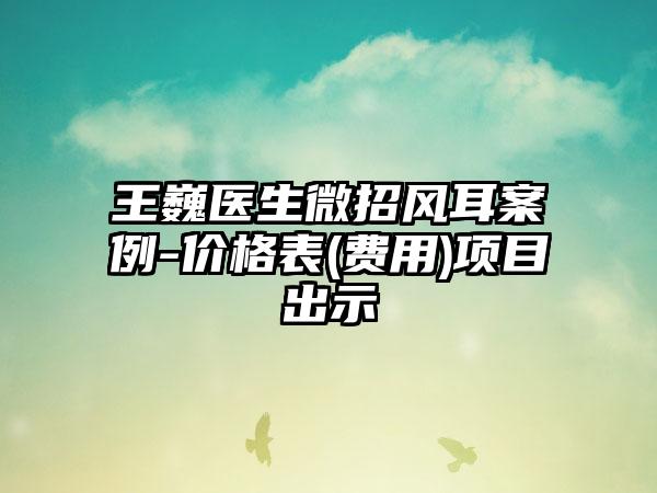 王巍医生微招风耳案例-价格表(费用)项目出示
