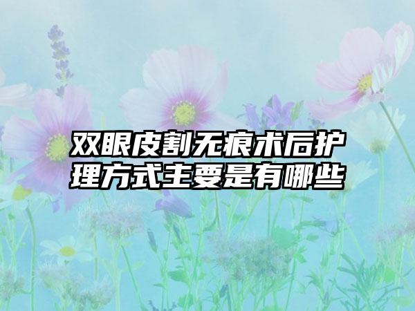 双眼皮割无痕术后护理方式主要是有哪些