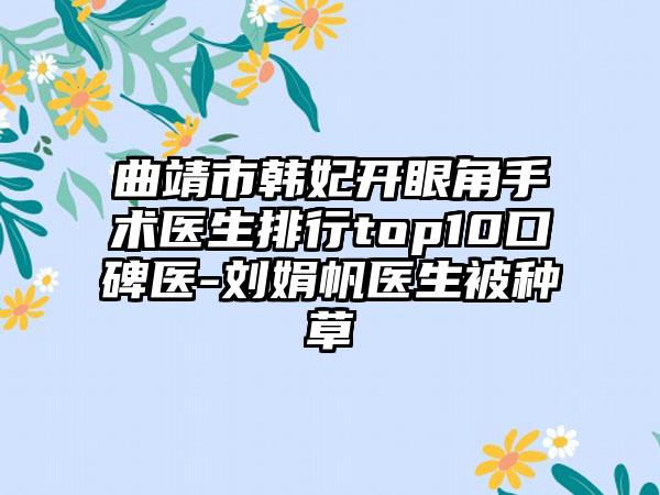 曲靖市韩妃开眼角手术医生排行top10口碑医-刘娟帆医生被种草