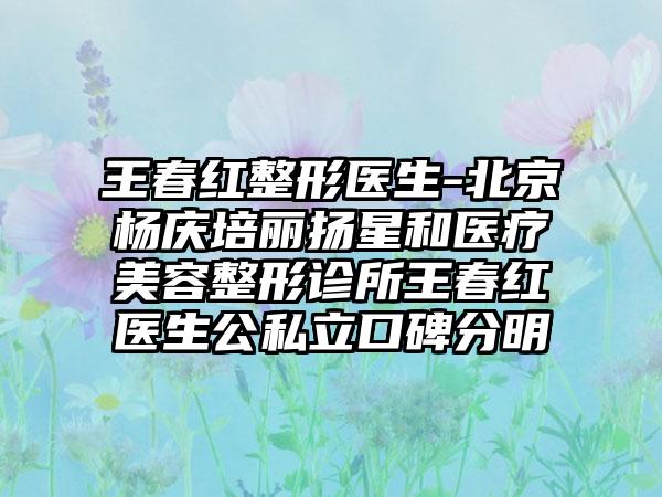 王春红整形医生-北京杨庆培丽扬星和医疗美容整形诊所王春红医生公私立口碑分明