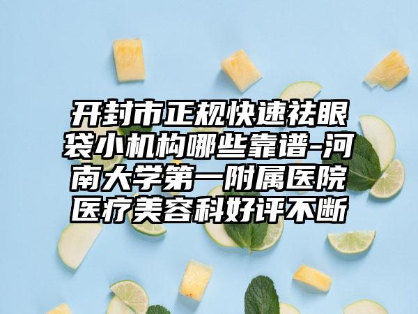 开封市正规快速祛眼袋小机构哪些靠谱-河南大学第一附属医院医疗美容科好评不断
