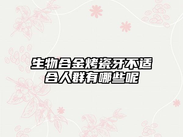 生物合金烤瓷牙不适合人群有哪些呢