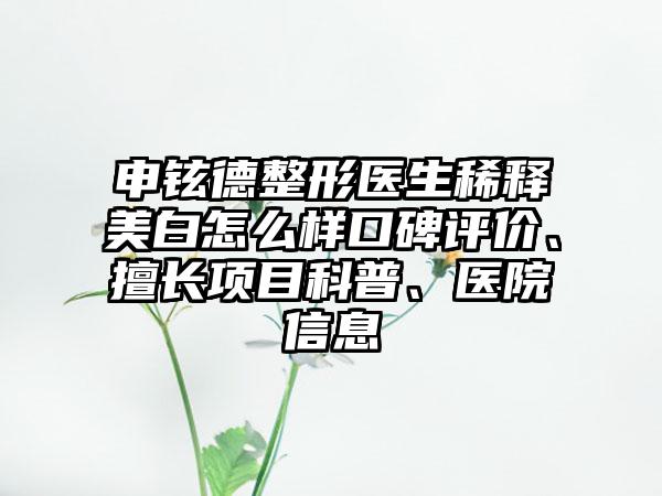申铉德整形医生稀释美白怎么样口碑评价、擅长项目科普、医院信息