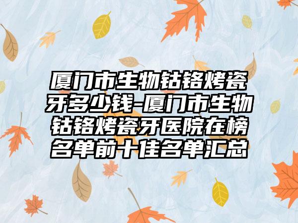 厦门市生物钴铬烤瓷牙多少钱-厦门市生物钴铬烤瓷牙医院在榜名单前十佳名单汇总