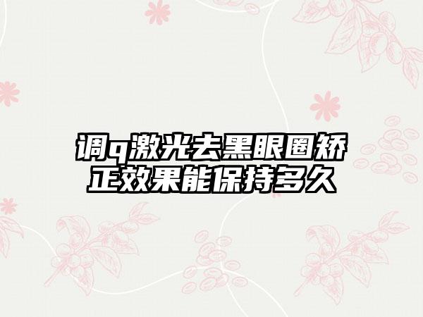 调q激光去黑眼圈矫正效果能保持多久