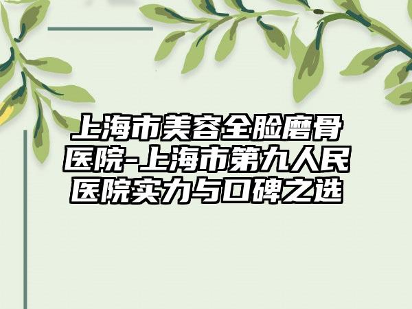 上海市美容全脸磨骨医院-上海市第九人民医院实力与口碑之选