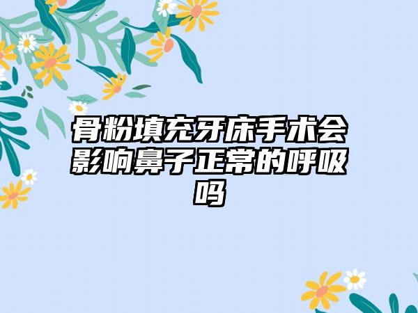 骨粉填充牙床手术会影响鼻子正常的呼吸吗