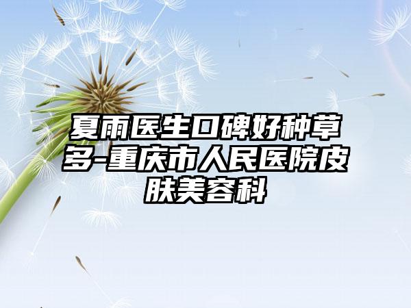 夏雨医生口碑好种草多-重庆市人民医院皮肤美容科