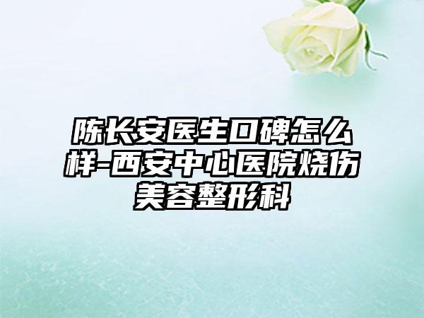 陈长安医生口碑怎么样-西安中心医院烧伤美容整形科
