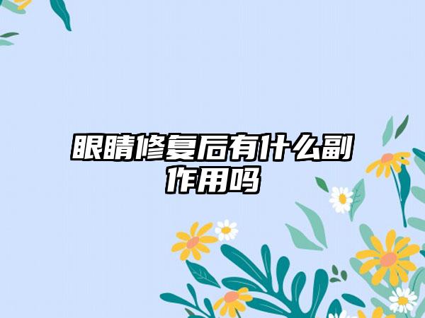 眼睛修复后有什么副作用吗