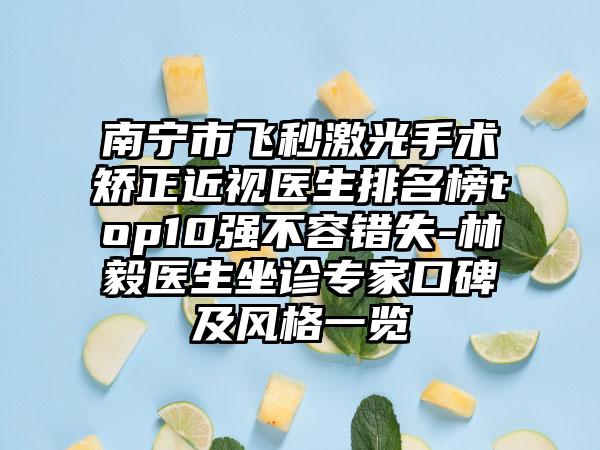 南宁市飞秒激光手术矫正近视医生排名榜top10强不容错失-林毅医生坐诊专家口碑及风格一览