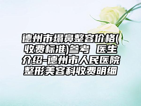 德州市塌鼻整容价格(收费标准)参考 医生介绍-德州市人民医院整形美容科收费明细