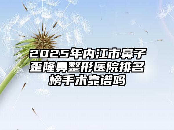 2025年内江市鼻子歪隆鼻整形医院排名榜手术靠谱吗