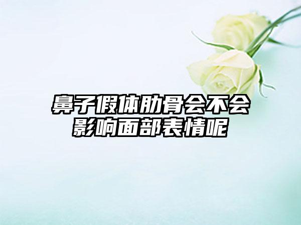鼻子假体肋骨会不会影响面部表情呢