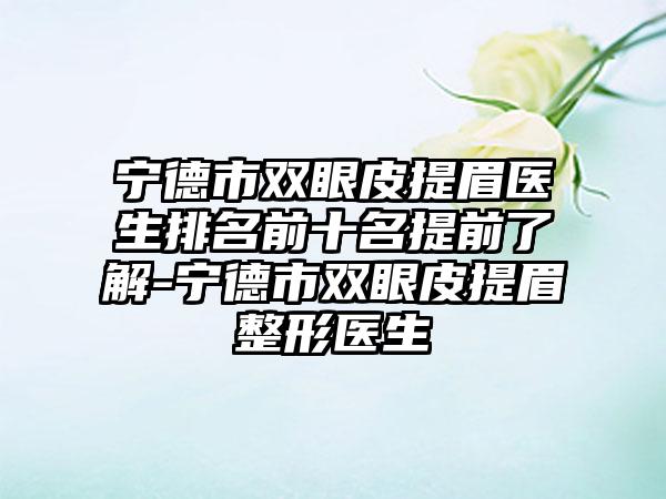 宁德市双眼皮提眉医生排名前十名提前了解-宁德市双眼皮提眉整形医生