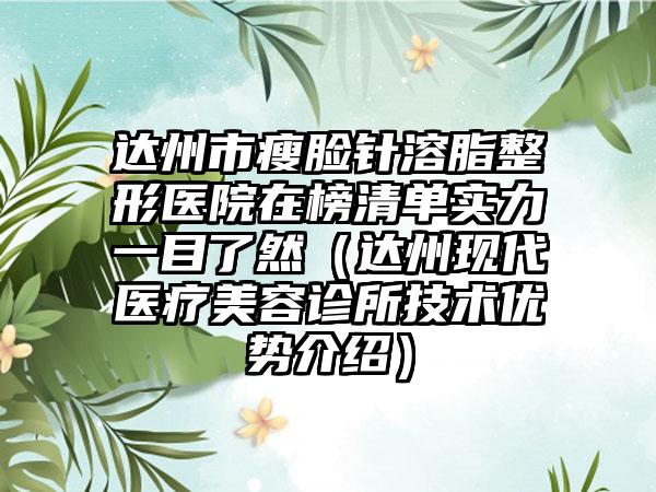 达州市瘦脸针溶脂整形医院在榜清单实力一目了然（达州现代医疗美容诊所技术优势介绍）