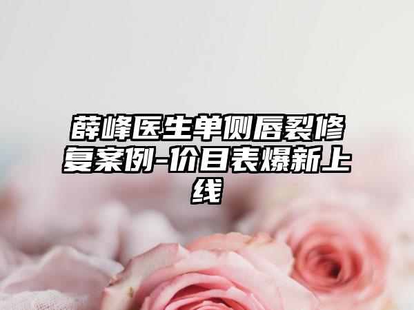薛峰医生单侧唇裂修复案例-价目表爆新上线