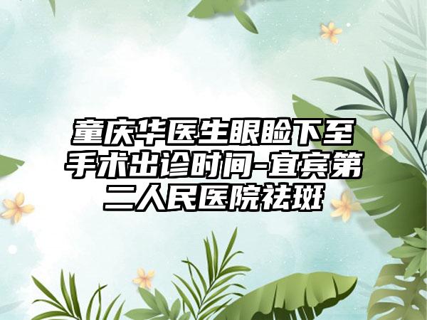 童庆华医生眼睑下至手术出诊时间-宜宾第二人民医院祛斑