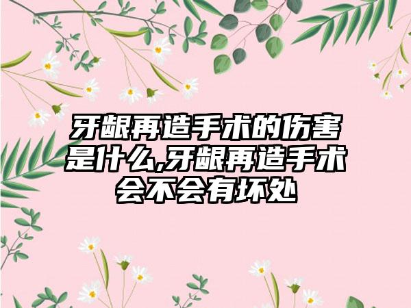 牙龈再造手术的伤害是什么,牙龈再造手术会不会有坏处