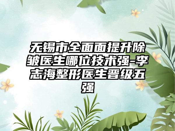 无锡市全面面提升除皱医生哪位技术强-李志海整形医生晋级五强