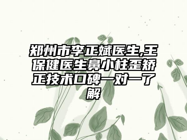 郑州市李正斌医生,王保健医生鼻小柱歪矫正技术口碑一对一了解