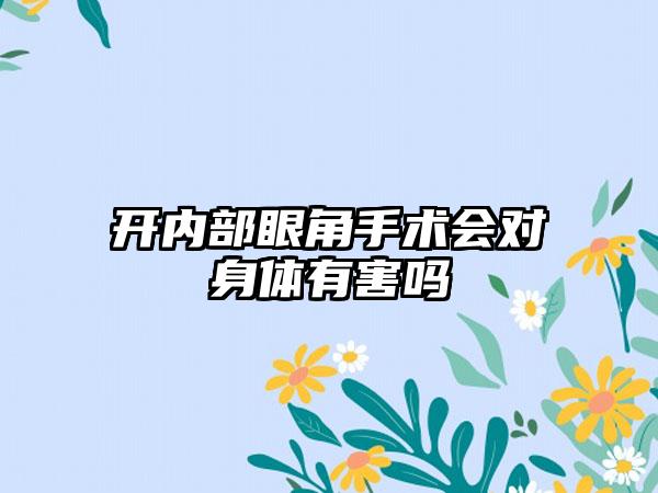 开内部眼角手术会对身体有害吗