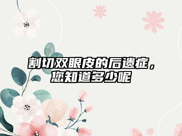 割切双眼皮的后遗症，您知道多少呢