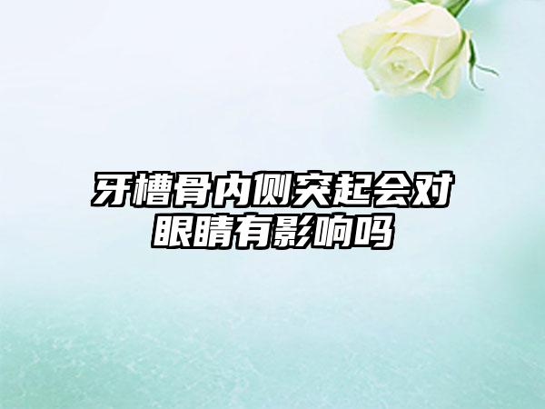 牙槽骨内侧突起会对眼睛有影响吗