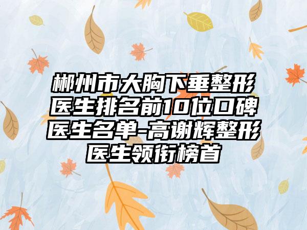 郴州市大胸下垂整形医生排名前10位口碑医生名单-高谢辉整形医生领衔榜首