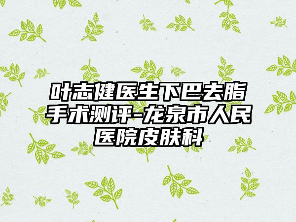 叶志健医生下巴去脂手术测评-龙泉市人民医院皮肤科