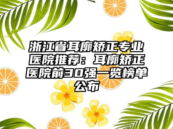 浙江省耳廓矫正专业医院推荐：耳廓矫正医院前30强一览榜单公布