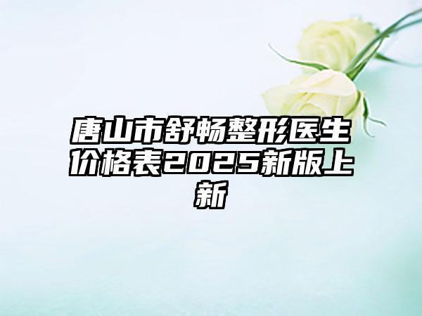 唐山市舒畅整形医生价格表2025新版上新