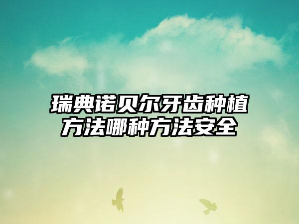 瑞典诺贝尔牙齿种植方法哪种方法安全