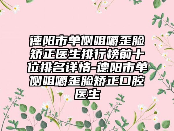 德阳市单侧咀嚼歪脸矫正医生排行榜前十位排名详情-德阳市单侧咀嚼歪脸矫正口腔医生